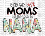 Only the best Moms Get Promoted to Nana, Mother's Day PNG File, Grandma Sublimation Designs