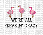 We're All Freakin Crazy! Flamingos, Fun Quotes PNG File, Flamingo Sublimation Design