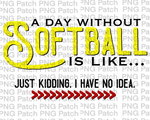 A Day Without Softball is Like... Just Kidding. I have No Idea. Yellow, Softball PNG File, Sport Sublimation Design