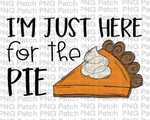 I'm just here for the Pie, Thanksgiving PNG File, Holiday Sublimation Design, Pumpkin Pie